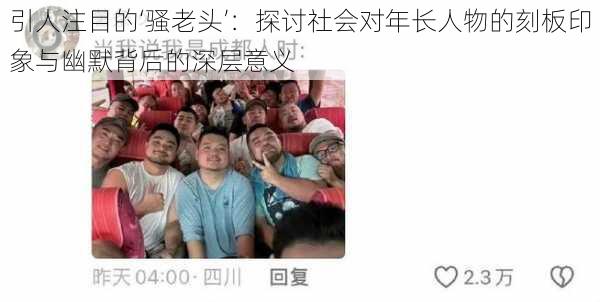 引人注目的‘骚老头’:探讨社会对年长人物的刻板印象与幽默背后的深层意义