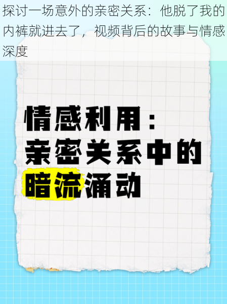 探讨一场意外的亲密关系:他脱了我的内裤就进去了,视频背后的故事与情感深度