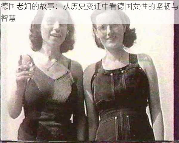 德国老妇的故事:从历史变迁中看德国女性的坚韧与智慧