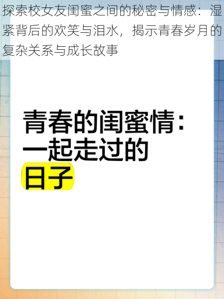 探索校女友闺蜜之间的秘密与情感:湿紧背后的欢笑与泪水,揭示青春岁月的复杂关系与成长故事