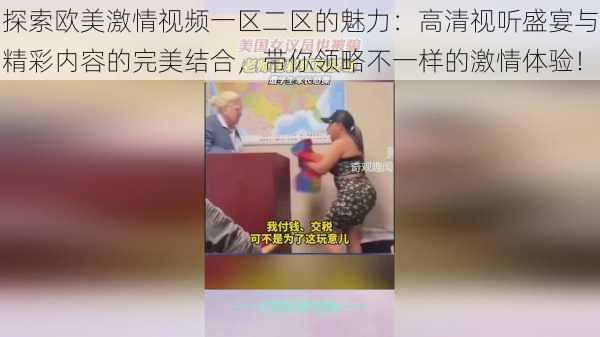 探索欧美激情视频一区二区的魅力：高清视听盛宴与精彩内容的完美结合，带你领略不一样的激情体验！
