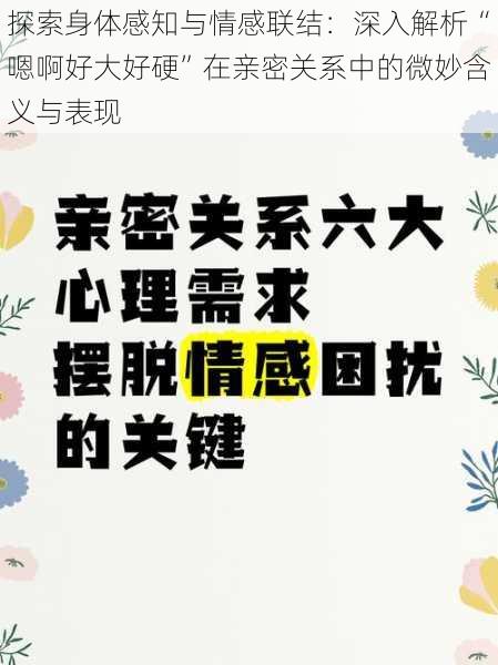 探索身体感知与情感联结：深入解析“嗯啊好大好硬”在亲密关系中的微妙含义与表现