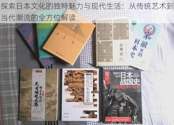 探索日本文化的独特魅力与现代生活:从传统艺术到当代潮流的全方位解读