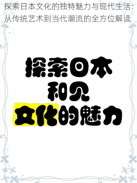 探索日本文化的独特魅力与现代生活:从传统艺术到当代潮流的全方位解读