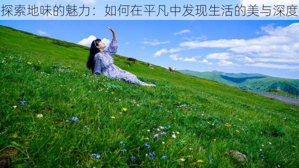 探索地味的魅力：如何在平凡中发现生活的美与深度