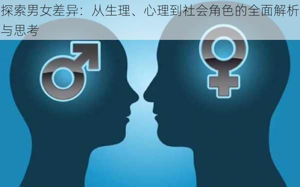 探索男女差异:从生理、心理到社会角色的全面解析与思考