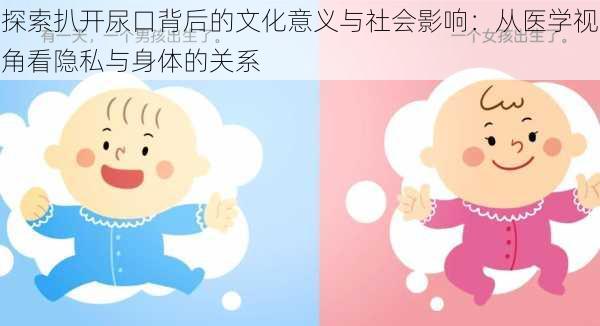 探索扒开尿口背后的文化意义与社会影响：从医学视角看隐私与身体的关系