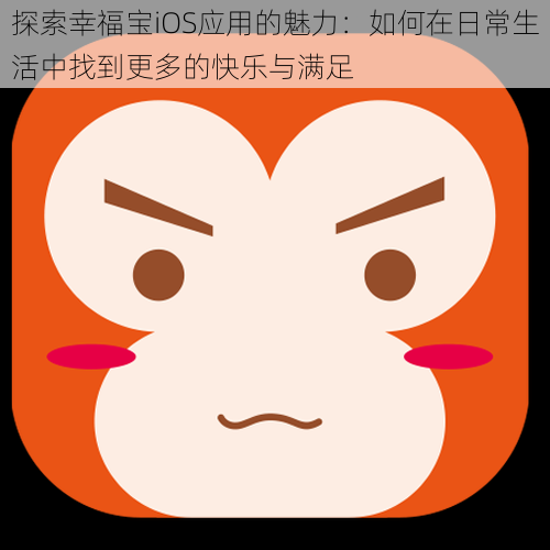 探索幸福宝iOS应用的魅力：如何在日常生活中找到更多的快乐与满足