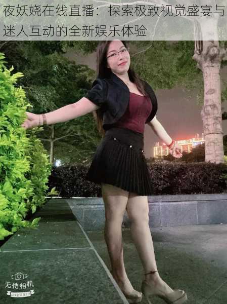 夜妖娆在线直播:探索极致视觉盛宴与迷人互动的全新娱乐体验