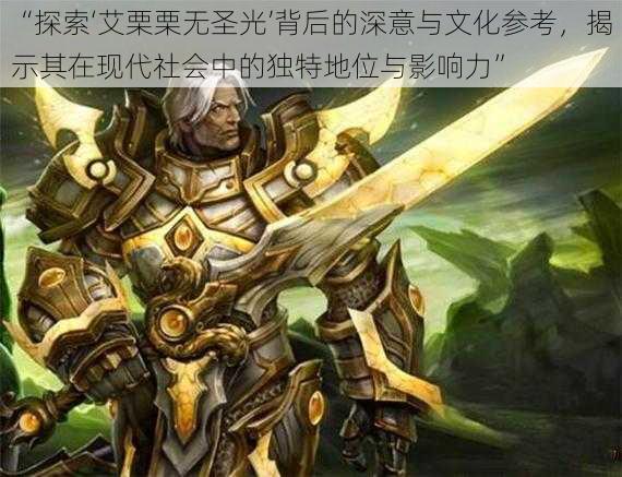 “探索‘艾栗栗无圣光’背后的深意与文化参考,揭示其在现代社会中的独特地位与影响力”