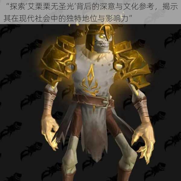 “探索‘艾栗栗无圣光’背后的深意与文化参考,揭示其在现代社会中的独特地位与影响力”