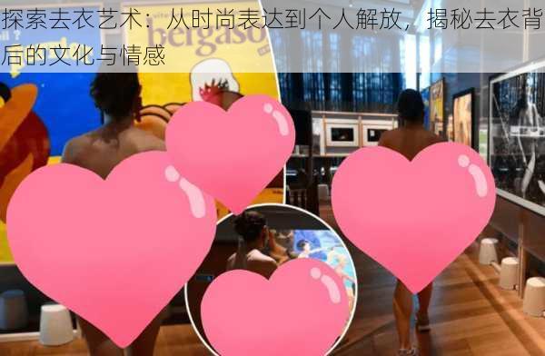 探索去衣艺术:从时尚表达到个人解放,揭秘去衣背后的文化与情感