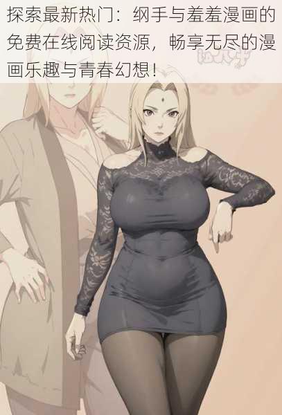 探索最新热门:纲手与羞羞漫画的免费在线阅读资源,畅享无尽的漫画乐趣与青春幻想!