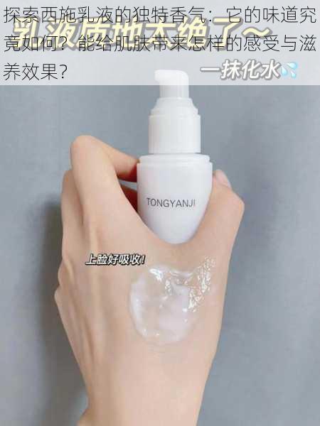 探索西施乳液的独特香气:它的味道究竟如何?能给肌肤带来怎样的感受与滋养效果?