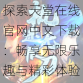 探索天堂在线官网中文下载:畅享无限乐趣与精彩体验的终极指南