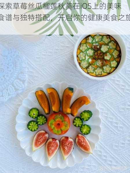 探索草莓丝瓜榴莲秋葵在iOS上的美味食谱与独特搭配，开启你的健康美食之旅！