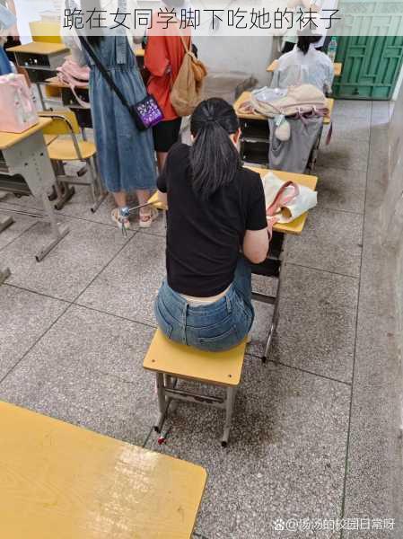 跪在女同学脚下吃她的袜子