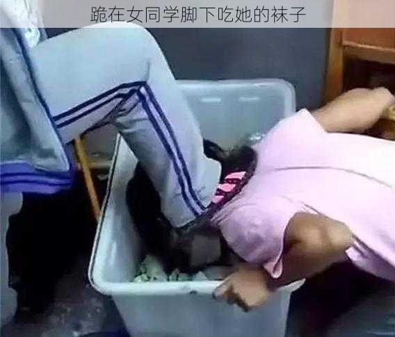跪在女同学脚下吃她的袜子
