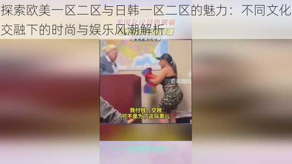 探索欧美一区二区与日韩一区二区的魅力:不同文化交融下的时尚与娱乐风潮解析