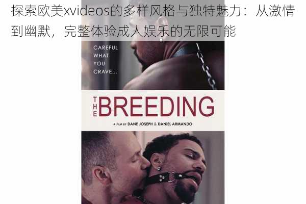 探索欧美xvideos的多样风格与独特魅力:从激情到幽默,完整体验成人娱乐的无限可能