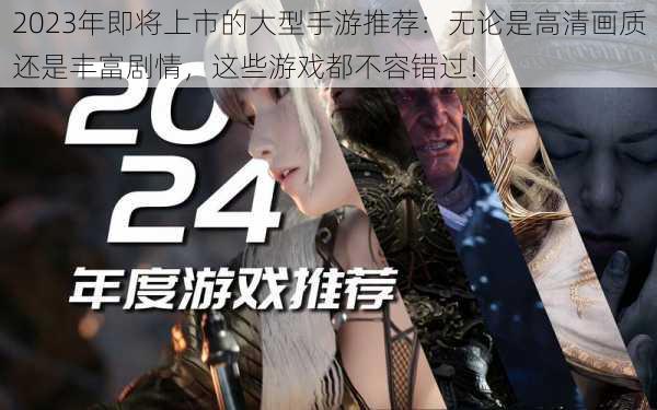 2023年即将上市的大型手游推荐:无论是高清画质还是丰富剧情,这些游戏都不容错过!