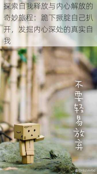 探索自我释放与内心解放的奇妙旅程：跪下撅腚自己扒开，发掘内心深处的真实自我
