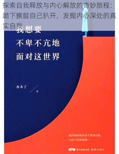 探索自我释放与内心解放的奇妙旅程：跪下撅腚自己扒开，发掘内心深处的真实自我
