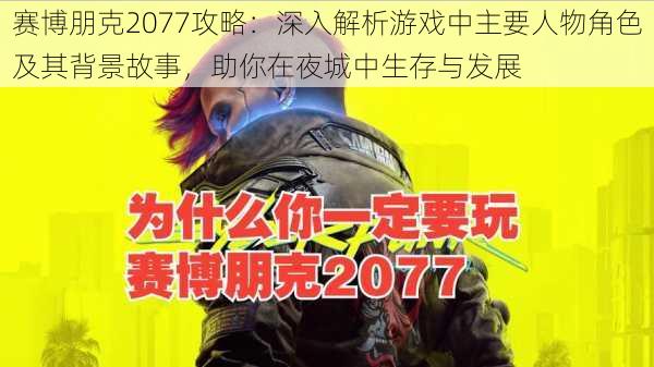 赛博朋克2077攻略:深入解析游戏中主要人物角色及其背景故事,助你在夜城中生存与发展
