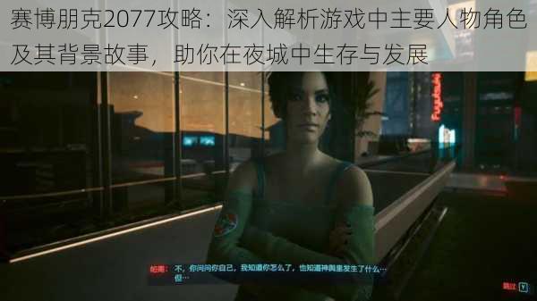 赛博朋克2077攻略:深入解析游戏中主要人物角色及其背景故事,助你在夜城中生存与发展