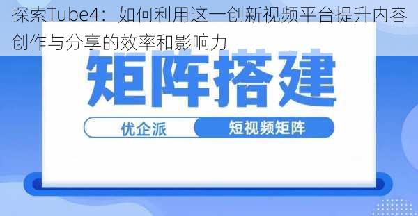探索Tube4:如何利用这一创新视频平台提升内容创作与分享的效率和影响力