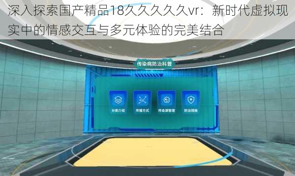 深入探索国产精品18久久久久久vr:新时代虚拟现实中的情感交互与多元体验的完美结合