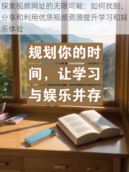 探索视频网址的无限可能：如何找到、分享和利用优质视频资源提升学习和娱乐体验
