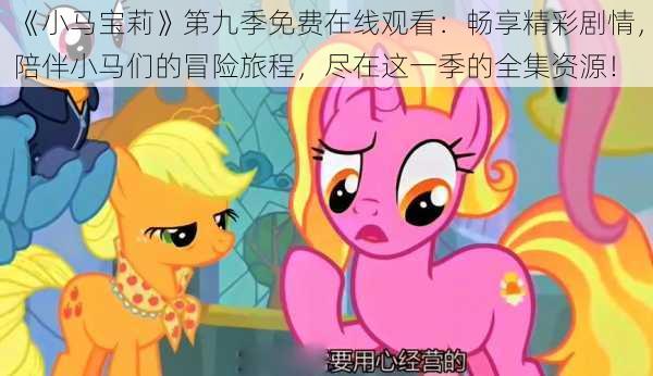 《小马宝莉》第九季免费在线观看:畅享精彩剧情,陪伴小马们的冒险旅程,尽在这一季的全集资源!