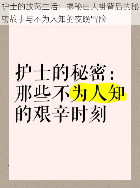 护士的放荡生活:揭秘白大褂背后的秘密故事与不为人知的夜晚冒险