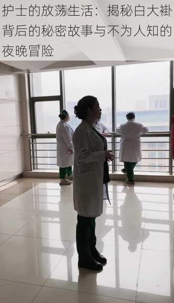 护士的放荡生活:揭秘白大褂背后的秘密故事与不为人知的夜晚冒险