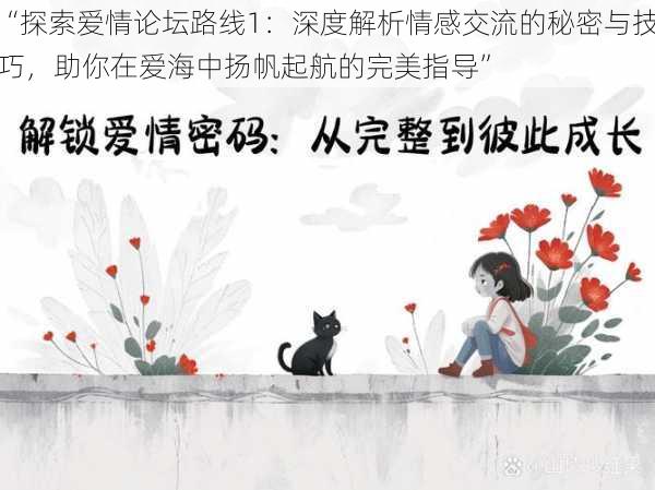 “探索爱情论坛路线1:深度解析情感交流的秘密与技巧,助你在爱海中扬帆起航的完美指导”