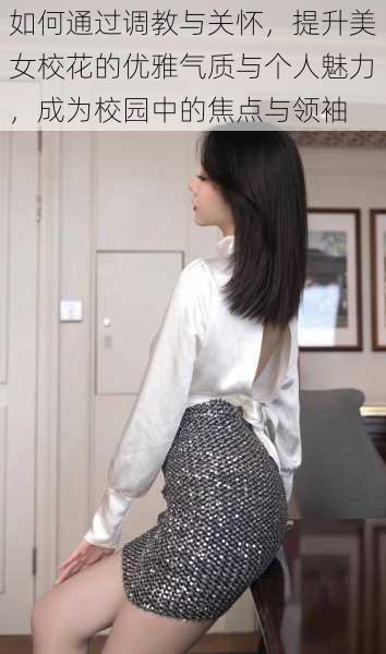 如何通过调教与关怀，提升美女校花的优雅气质与个人魅力，成为校园中的焦点与领袖