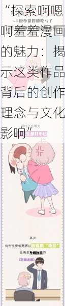 “探索啊嗯啊羞羞漫画的魅力:揭示这类作品背后的创作理念与文化影响”