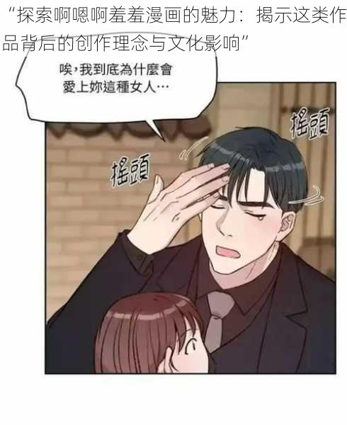 “探索啊嗯啊羞羞漫画的魅力:揭示这类作品背后的创作理念与文化影响”