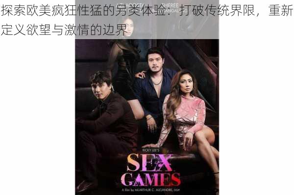 探索欧美疯狂性猛的另类体验:打破传统界限,重新定义欲望与激情的边界