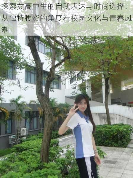 探索女高中生的自我表达与时尚选择:从独特腰资的角度看校园文化与青春风潮