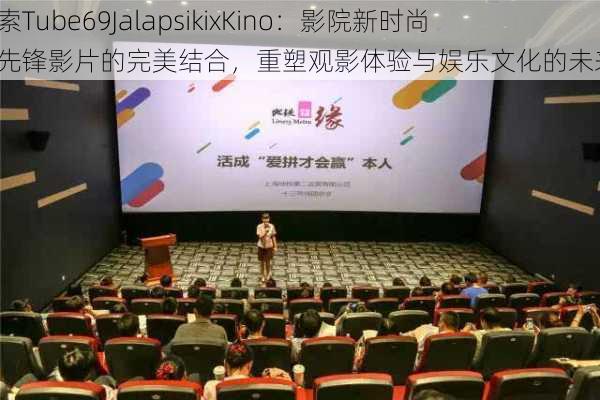 探索Tube69JalapsikixKino:影院新时尚与先锋影片的完美结合,重塑观影体验与娱乐文化的未来。