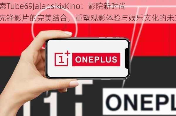 探索Tube69JalapsikixKino:影院新时尚与先锋影片的完美结合,重塑观影体验与娱乐文化的未来。