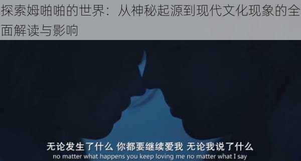 探索姆啪啪的世界:从神秘起源到现代文化现象的全面解读与影响