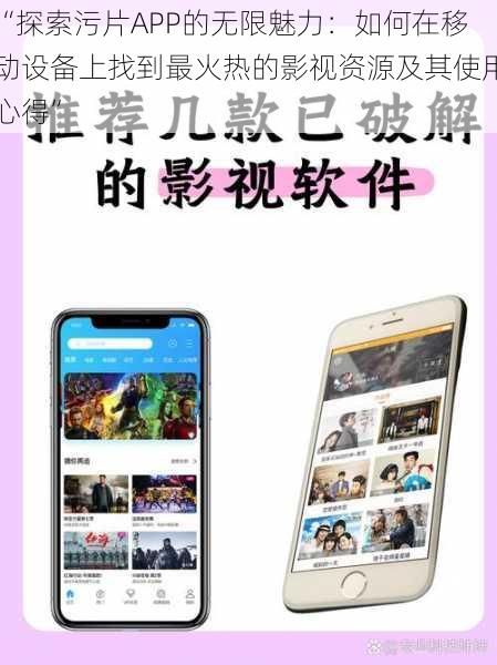 “探索污片APP的无限魅力:如何在移动设备上找到最火热的影视资源及其使用心得”