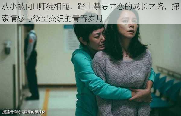 从小被肉H师徒相随,踏上禁忌之恋的成长之路,探索情感与欲望交织的青春岁月