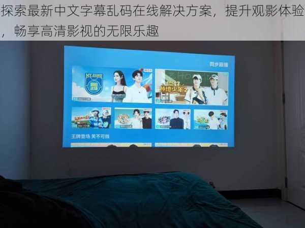 探索最新中文字幕乱码在线解决方案，提升观影体验，畅享高清影视的无限乐趣