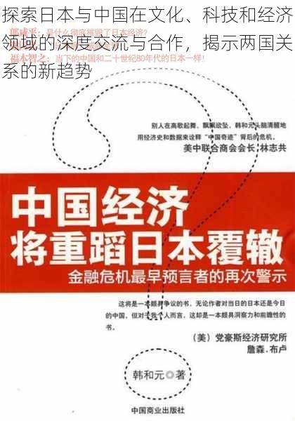 探索日本与中国在文化、科技和经济领域的深度交流与合作,揭示两国关系的新趋势