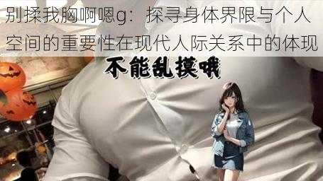 别揉我胸啊嗯g:探寻身体界限与个人空间的重要性在现代人际关系中的体现