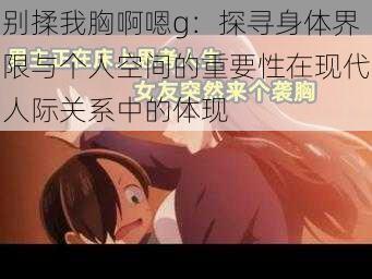 别揉我胸啊嗯g:探寻身体界限与个人空间的重要性在现代人际关系中的体现